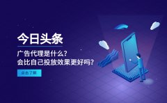 今日头条广告代理是什么？会比自己投放效果更好吗？