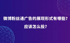 微博粉丝通广告的展现形式有哪些？应该怎么投？