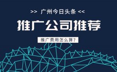 广州今日头条推广公司有什么好推荐？推广费用怎么算？