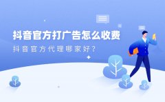 抖音官方打广告怎么收费？抖音官方代理哪家好？