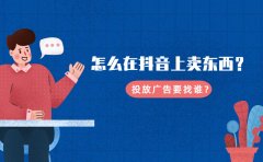 怎么在抖音上卖东西？投放广告要找谁？