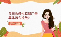 今日头条化妆品广告具体怎么投放？化妆品开户哪家收费比较合理？