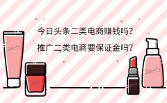 今日头条二类电商赚钱吗？推广二类电商要保证金吗？