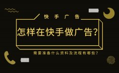 怎样在快手做广告？需要准备什么资料及流程有哪些？