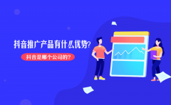 抖音是哪个公司的？抖音推广产品有什么优势？