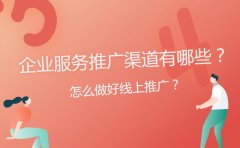 企业服务推广渠道有哪些？怎么做好线上推广？