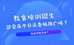 教育培训招生适合在今日头条做推广吗？投放价格怎样？