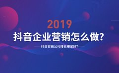 2020抖音企业营销怎么做？抖音营销公司排名哪家好？