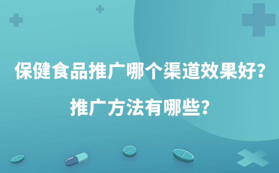 保健食品推广哪个渠道效果好？推广方法有哪些？