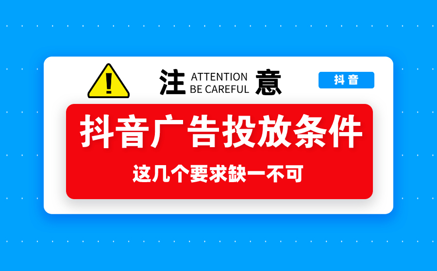 在抖音投放广告需要什么条件？这几个要求缺一不可