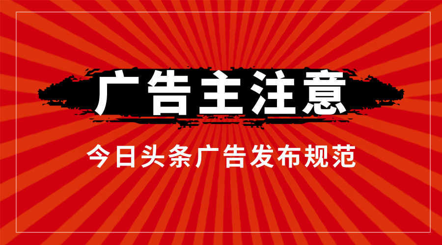 今日头条广告发布规范需谨记这几点，每一个广告主都要注意