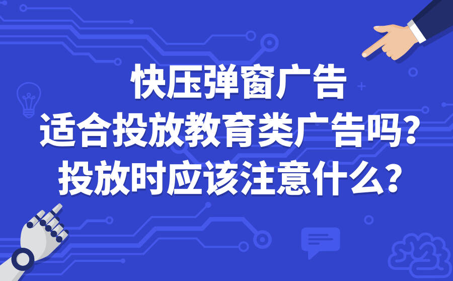 快压弹窗广告适合投放教育类广告吗？投放时应该注意什么？