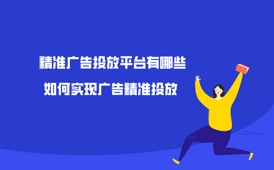 精准广告投放平台有哪些？如何实现广告精准投放？