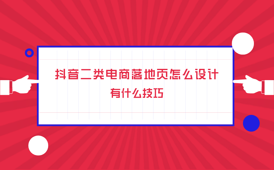 抖音二类电商落地页怎么设计？有什么技巧？