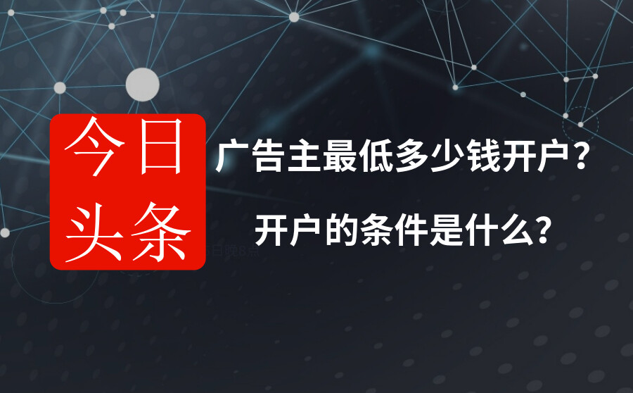 今日头条广告主最低多少钱开户？开户的条件是什么？