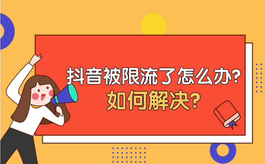 抖音被限流了怎么办？如何解决？