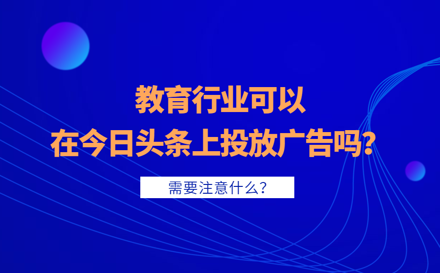 教育行业可以在今日头条上投放广告吗？需要注意什么？