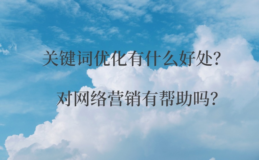 关键词优化有什么好处？对网络营销有帮助吗？