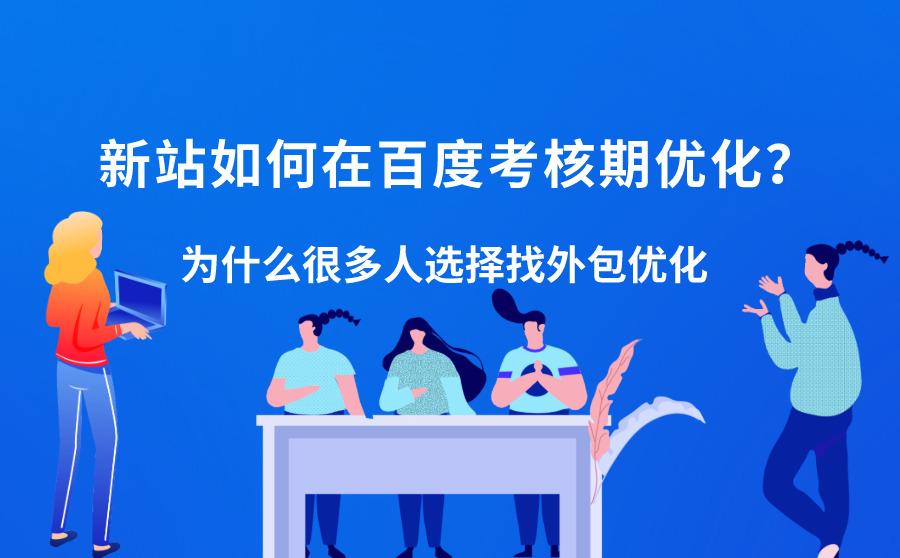 新站如何在百度考核期优化？为什么很多人选择找外包优化？