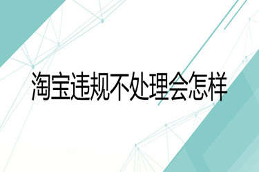 淘宝违规不处理会怎样？要怎么处理？