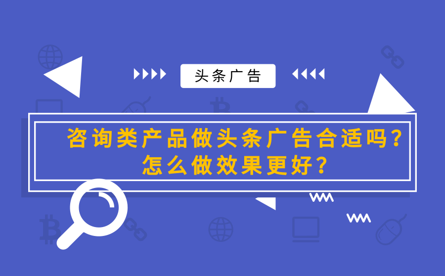 咨询类产品做头条广告合适吗？怎么做效果更好？