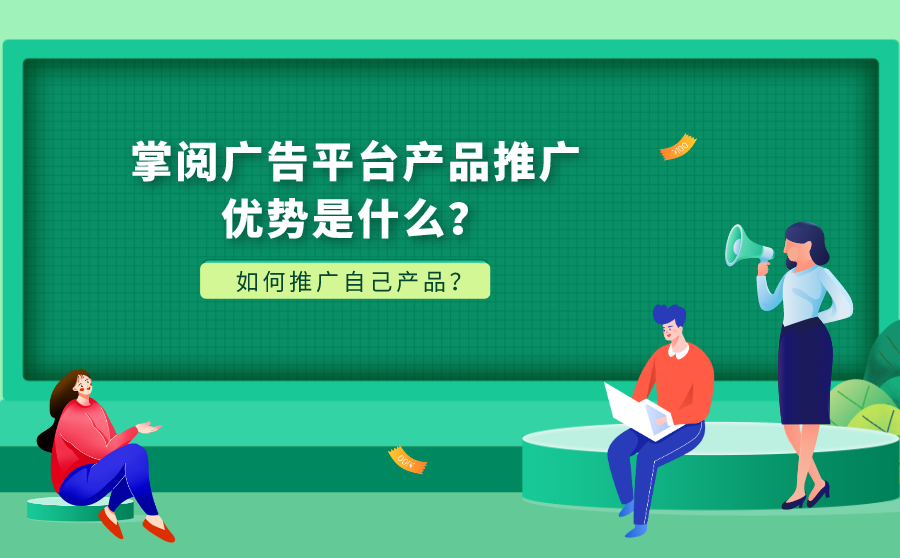 掌阅广告平台产品推广优势是什么？如何推广自己产品？