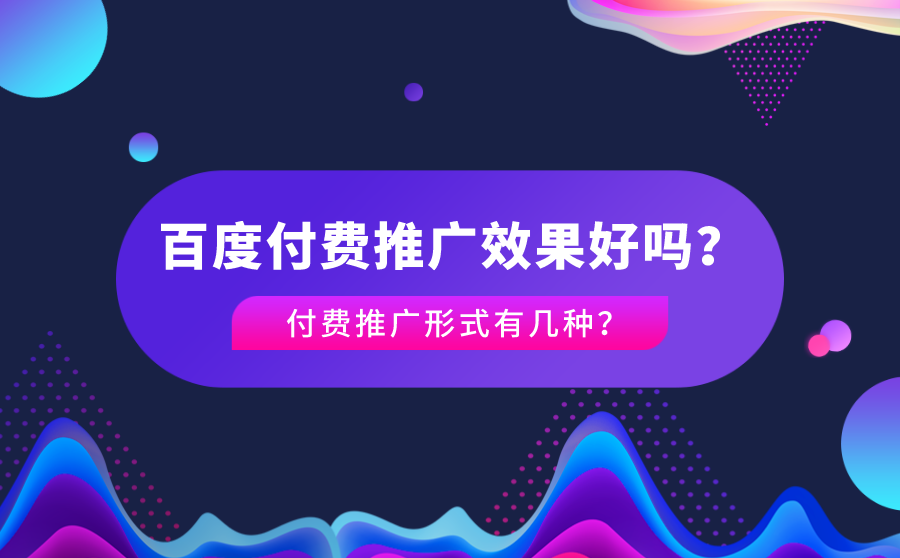 百度付费推广效果好吗？付费推广形式有几种？