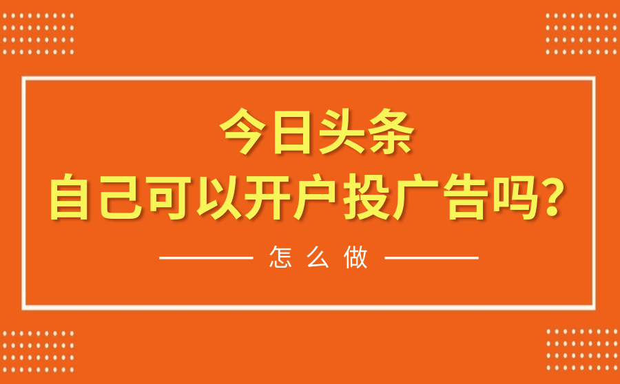 今日头条自己可以开户投广告吗？怎么做？