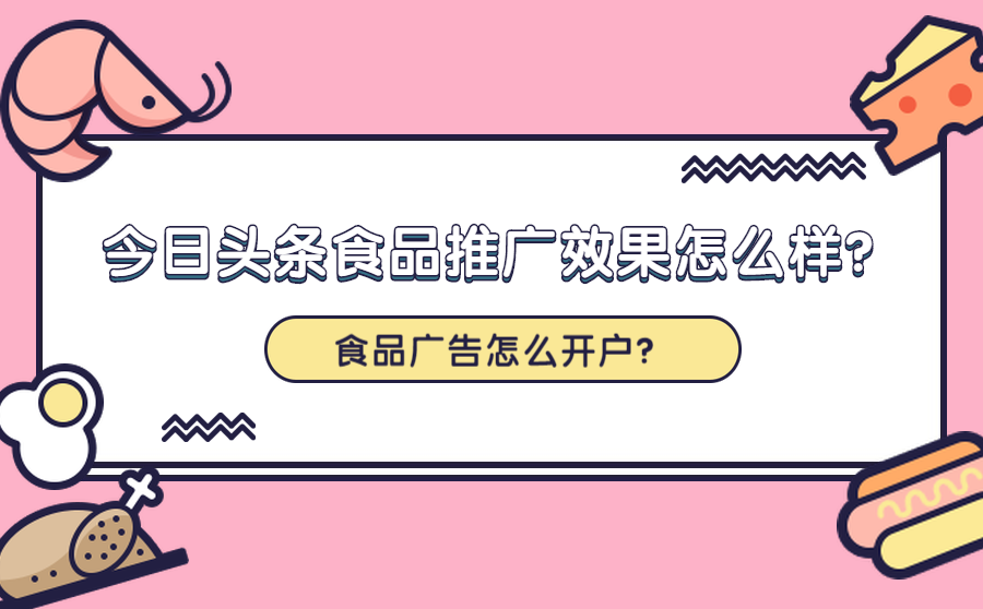 今日头条食品推广效果怎么样？食品广告怎么开户？