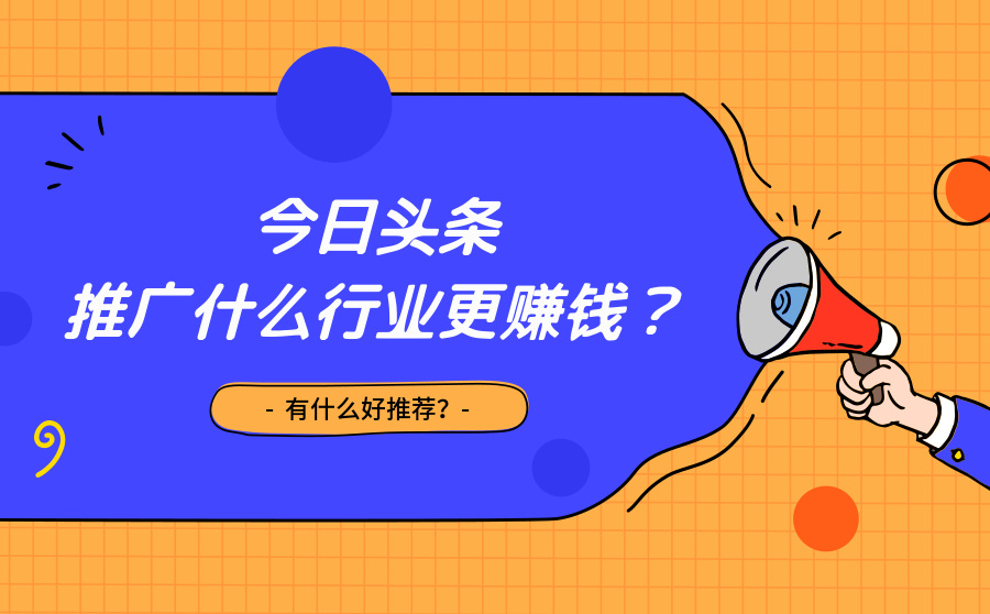 今日头条推广什么行业更赚钱？有什么好推荐？