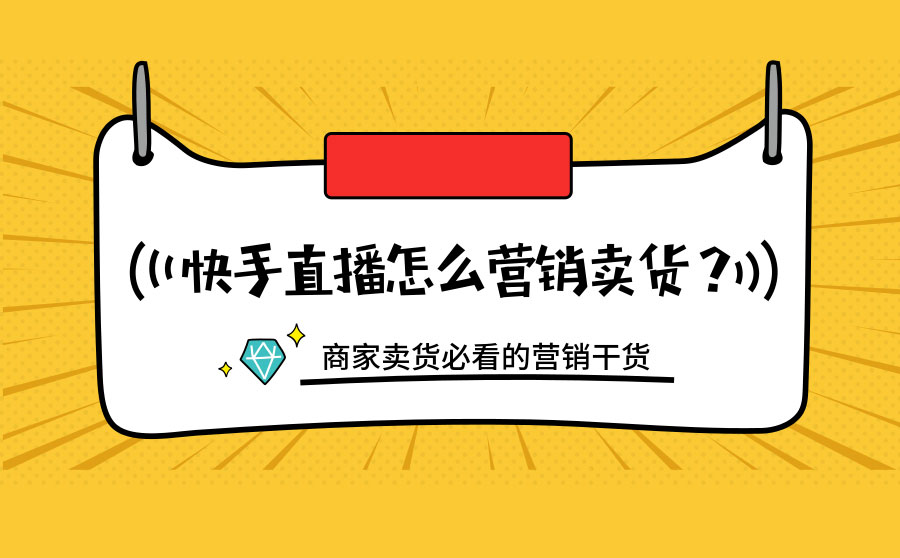 快手直播怎么营销卖货？商家卖货必看的营销干货