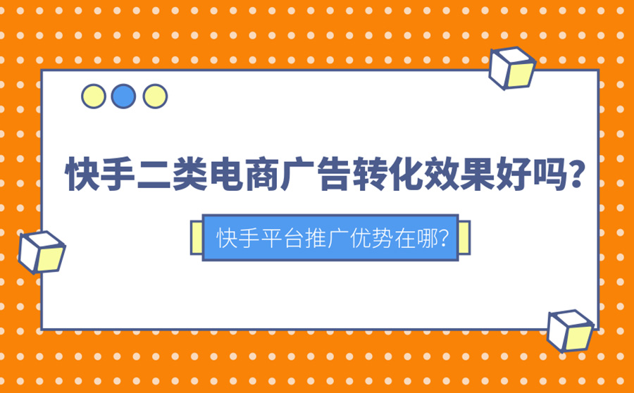 快手二类电商广告转化效果好吗？快手平台推广优势在哪？