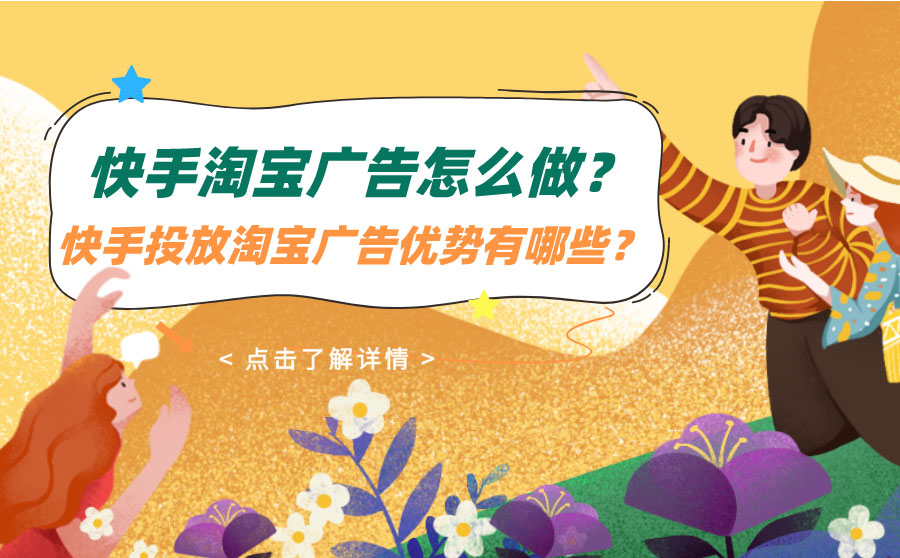 快手淘宝广告怎么做？快手投放淘宝广告优势有哪些？