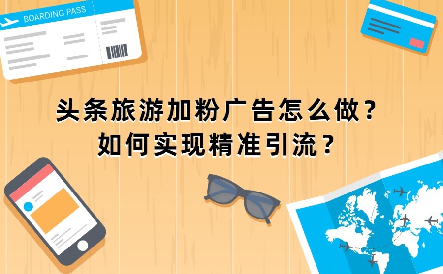 头条旅游加粉广告怎么做？如何实现精准引流？