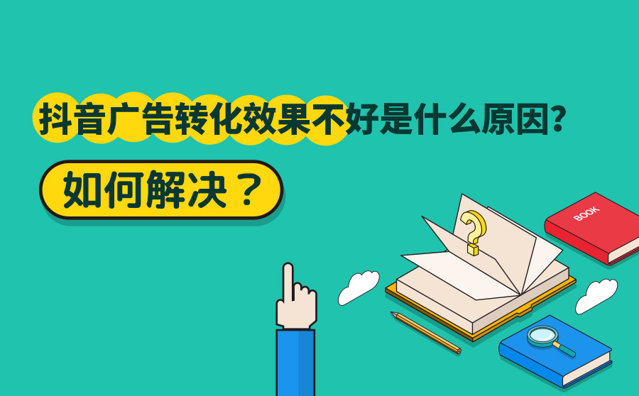 抖音广告转化效果不好是什么原因？如何解决？