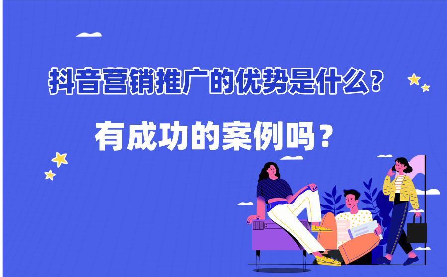 抖音营销推广的优势是什么？有成功的案例吗？