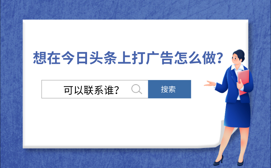 想在今日头条上打广告应该怎么做？可以联系谁？