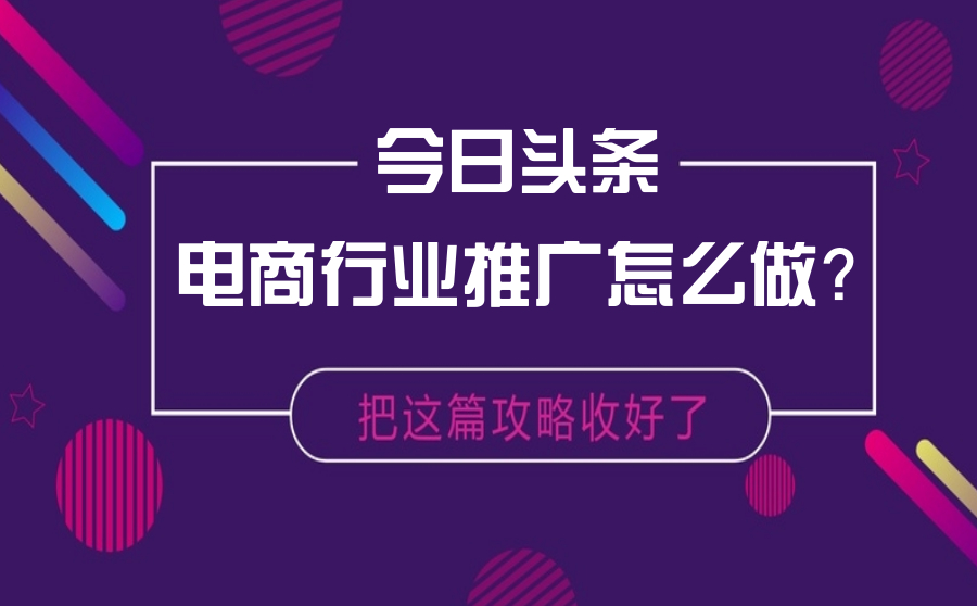 今日头条电商行业推广怎么做？把这篇攻略收好了