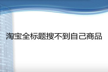 淘宝全标题搜不到自己商品？因为哪些原因呢？