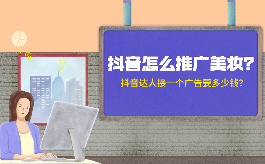 抖音怎么推广美妆？ 抖音达人接一个广告要多少钱？