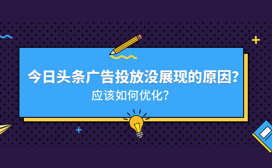 今日头条广告投放没展现的原因？应该如何优化？