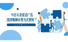 今日头条保洁广告选择哪种计费方式更好？CPM还是CPC？