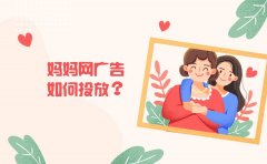 妈妈网广告如何投放？妈妈网服务商有哪些？