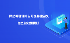 网站关键词排名可以持续多久？怎么做效果更好？