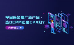 今日头条推广新产品选OCPM还是CPA好？为什么？