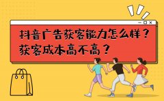 抖音广告获客能力怎么样？获客成本高不高？