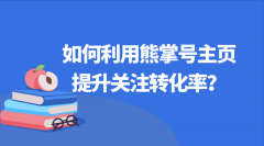 如何利用熊掌号主页提升关注转化率？