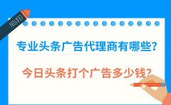 专业头条广告代理商有哪些？今日头条打个广告多少钱？