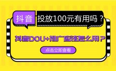 抖音投放100元有用吗？抖音DOU+推广应该怎么用？