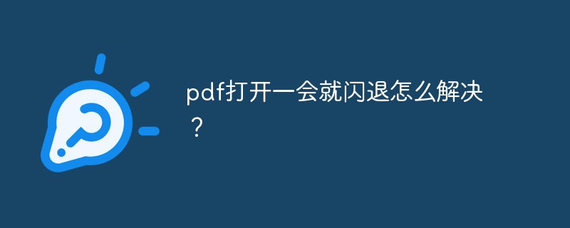 pdf打开一会就闪退怎么解决？